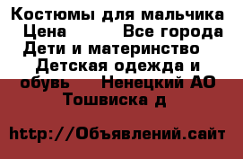 Костюмы для мальчика › Цена ­ 750 - Все города Дети и материнство » Детская одежда и обувь   . Ненецкий АО,Тошвиска д.